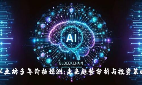 以太坊多年价格预测：未来趋势分析与投资策略