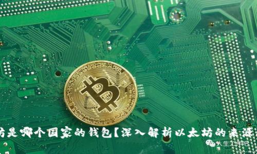 以太坊是哪个国家的钱包？深入解析以太坊的来源与发展