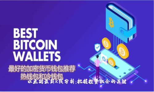 以太坊最新K线分析：把握投资机会的关键