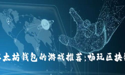 支持以太坊钱包的游戏推荐：畅玩区块链乐趣