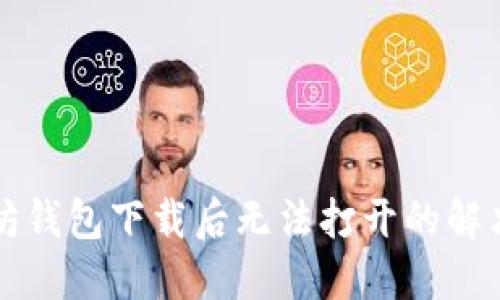 以太坊钱包下载后无法打开的解决方案