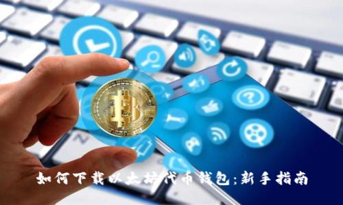 如何下载以太坊代币钱包：新手指南