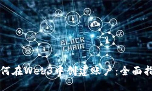 如何在Web3中创建账户：全面指南