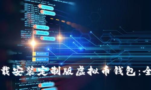 如何下载安装定制版虚拟币钱包：全面指南