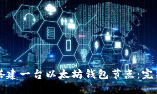 如何搭建一台以太坊钱包节点：完整指南