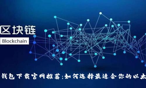 以太坊钱包下载官网推荐：如何选择最适合你的以太坊钱包