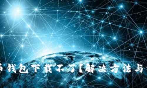 香港加密货币钱包下载不了？解决方法与常见问题分析
