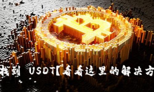 Tokenim 无法找到 USDT?看看这里的解决方案和替代方案!