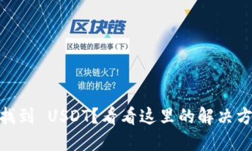 Tokenim 无法找到 USDT?看看这里的解决方案和替代方案!