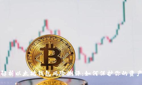 深度解析以太坊钱包风险测评:如何保护你的资产安全