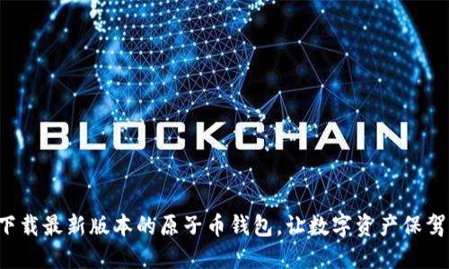 轻松下载最新版本的原子币钱包，让数字资产保驾护航！