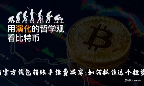 以太坊官方钱包转账手续费减半:如何抓住这个投资机遇?