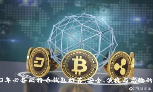 2023年必备比特币钱包推荐：安全、便捷与高效的选择