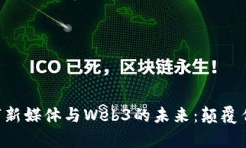 全面解析数字新媒体与Web3的未来：颠覆传统、赋能创新