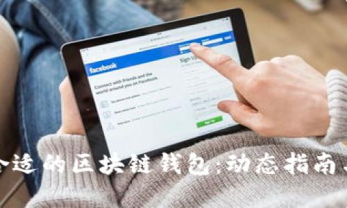 如何选择合适的区块链钱包：动态指南与实用技巧