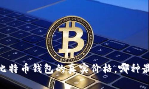 揭晓!比特币钱包的真实价格,哪种最超值?