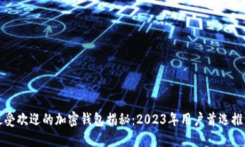 最受欢迎的加密钱包揭秘:2023年用户首选推荐