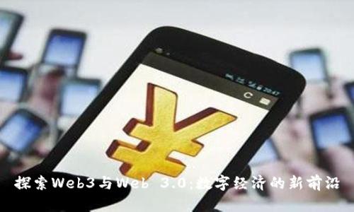 探索Web3与Web 3.0:数字经济的新前沿