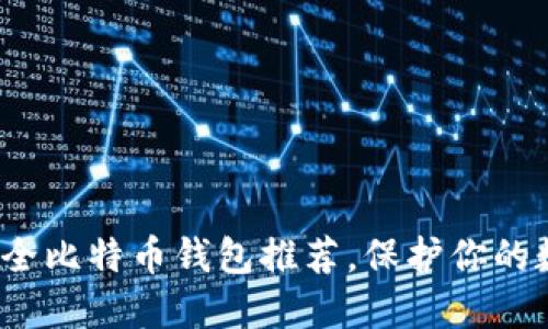 2023年十大安全比特币钱包推荐，保护你的数字资产不被盗