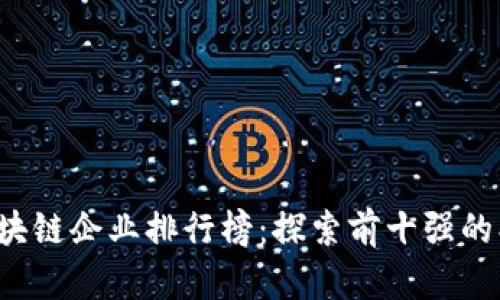 2023年区块链企业排行榜:探索前十强的创新与潜力