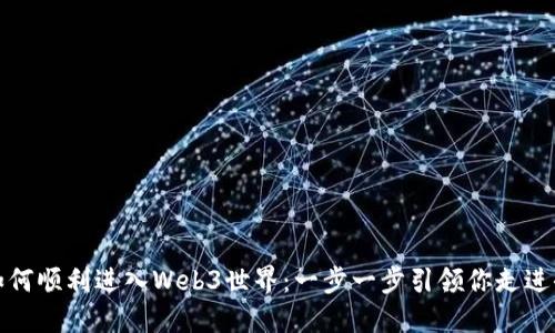 如何顺利进入Web3世界：一步一步引领你走进去