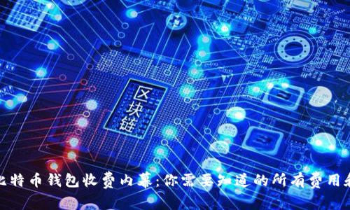 揭秘比特币钱包收费内幕:你需要知道的所有费用和选择