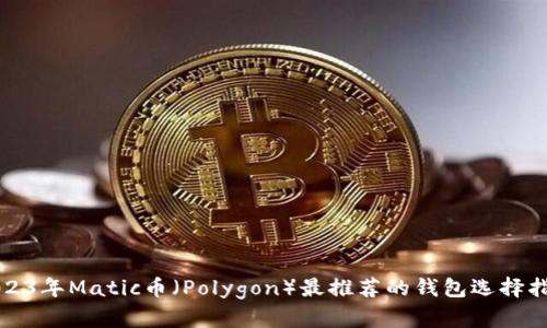 2023年Matic币（Polygon）最推荐的钱包选择指南