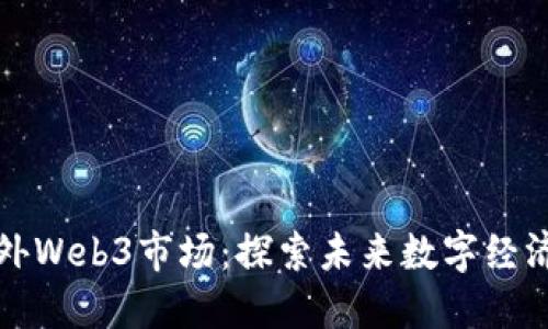 揭秘国外Web3市场：探索未来数字经济的边界