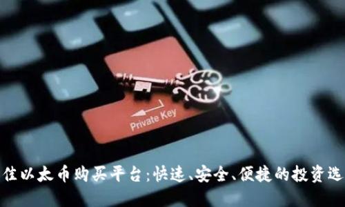 最佳以太币购买平台：快速、安全、便捷的投资选择