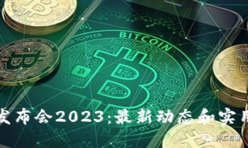 探索区块链发布会2023：最新动态和实用信息全解读