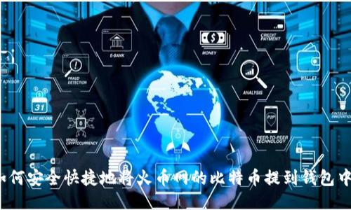 如何安全快捷地将火币网的比特币提到钱包中？
