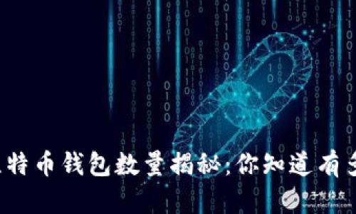 全球比特币钱包数量揭秘：你知道有多少吗？