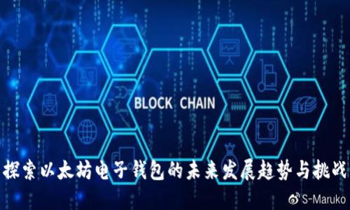 探索以太坊电子钱包的未来发展趋势与挑战