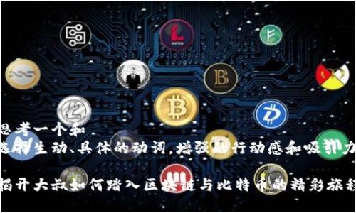 思考一个和  
选择生动、具体的动词，增强的行动感和吸引力

揭开大叔如何踏入区块链与比特币的精彩旅程