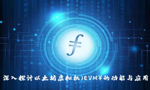 深入探讨以太坊虚拟机（EVM）的功能与应用