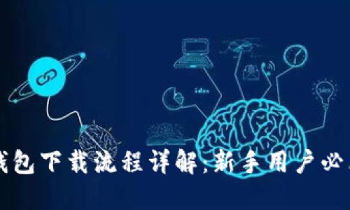 以太坊钱包下载流程详解：新手用户必看的指南