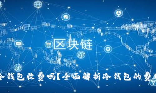 虚拟币冷钱包收费吗？全面解析冷钱包的费用与选择