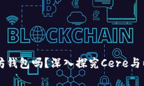 cere支持以太坊钱包吗？深入探究Cere与以太坊的兼容性