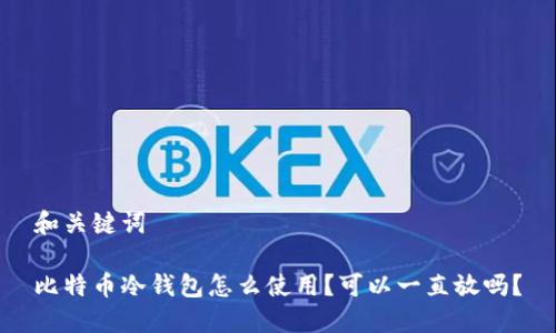 和关键词

比特币冷钱包怎么使用？可以一直放吗？