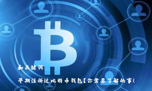 和关键词

早期注册过比特币钱包？你需要了解的事！