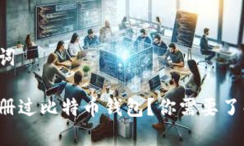 和关键词

早期注册过比特币钱包？你需要了解的事！