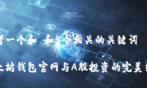 思考一个和 和5个相关的关键词

以太坊钱包官网与A股投资的完美结合