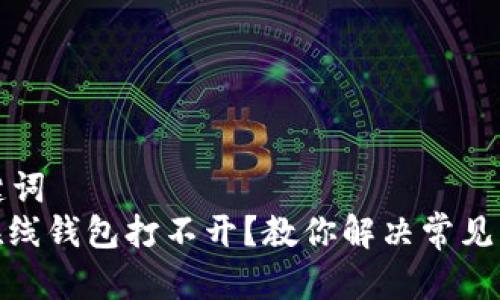 思考和关键词  
: 以太坊在线钱包打不开？教你解决常见问题与技巧