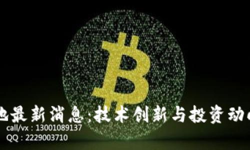 区块链基地最新消息：技术创新与投资动向全面分析