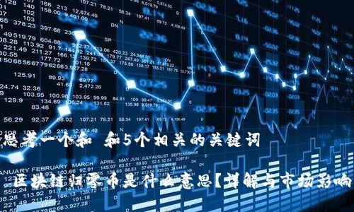 思考一个和 和5个相关的关键词

 区块链归零币是什么意思？详解与市场影响