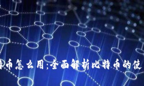 区块链的比特币怎么用：全面解析比特币的使用方法与实践