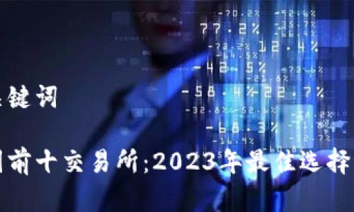 和关键词

币圈前十交易所：2023年最佳选择评析