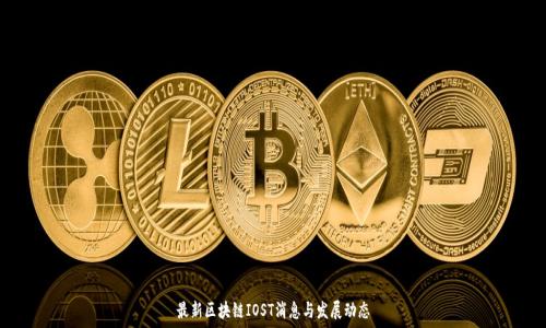 
最新区块链IOST消息与发展动态
