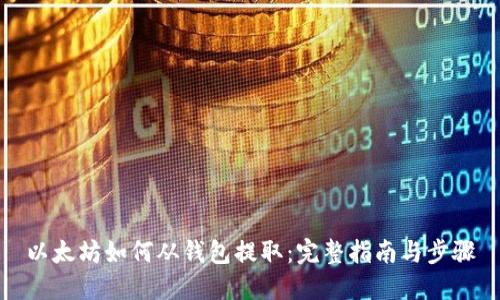 以太坊如何从钱包提取：完整指南与步骤