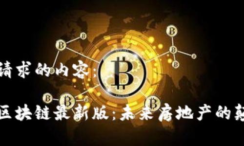 以下是您请求的内容：

地产世家区块链最新版：未来房地产的颠覆性技术